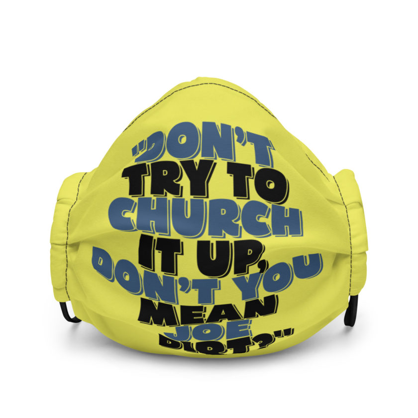 Don't try to church it up, don't you mean Joe Dirt? -Joe Dirt Premium face mask