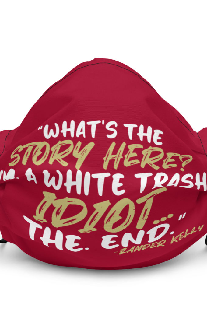 What's the story? I'm a white trash idiot, the end -Zander Kelly, Joe Dirt Premium face mask