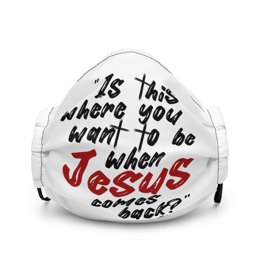 Is this where you want to be When Jesus comes back? -Joe Dirt  Premium face mask