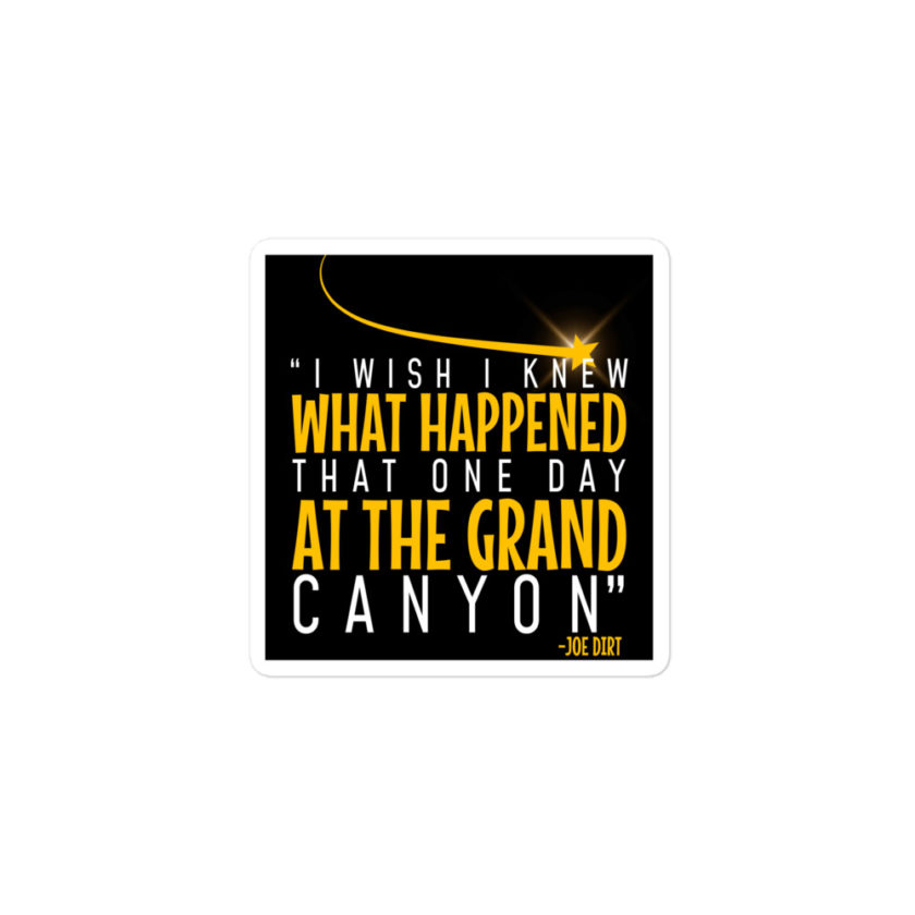 I wish I knew what happened that one day at the Grand Canyon. -Joe Dirt Bubble-free stickers - Image 2