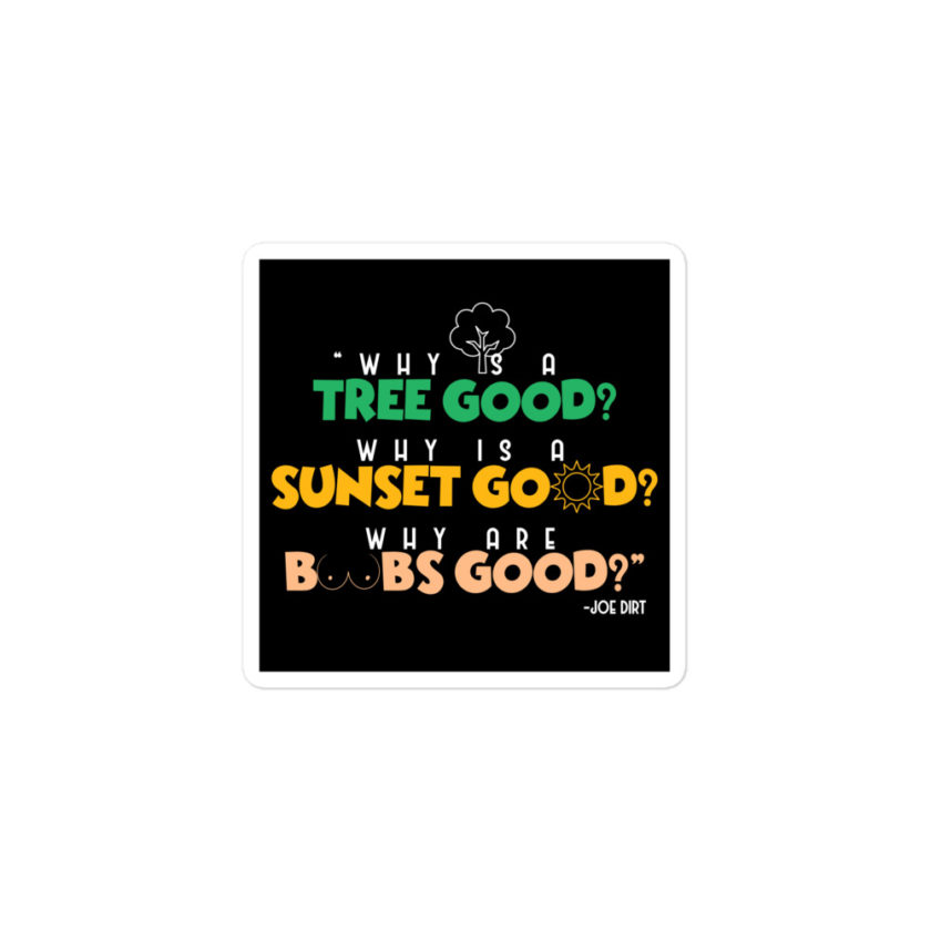 Why is a tree good? Why is a sunset good? Why are boobs good? -Joe Dirt Bubble-free stickers - Image 2