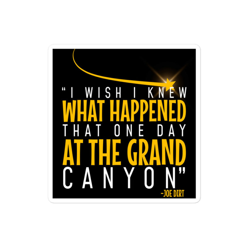 I wish I knew what happened that one day at the Grand Canyon. -Joe Dirt Bubble-free stickers