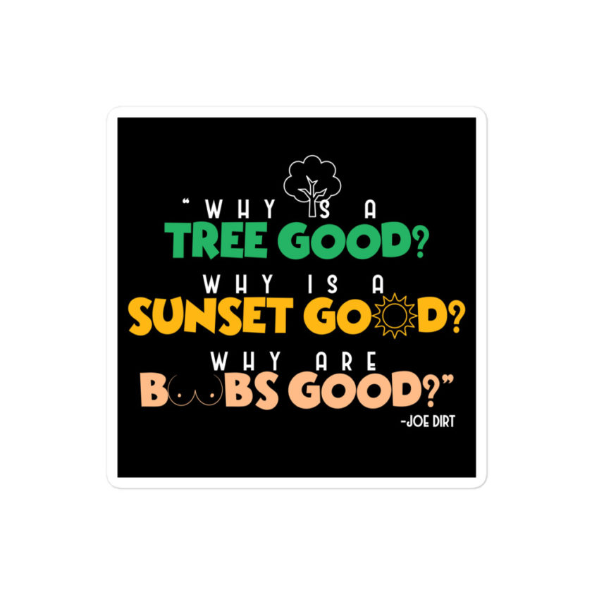 Why is a tree good? Why is a sunset good? Why are boobs good? -Joe Dirt Bubble-free stickers