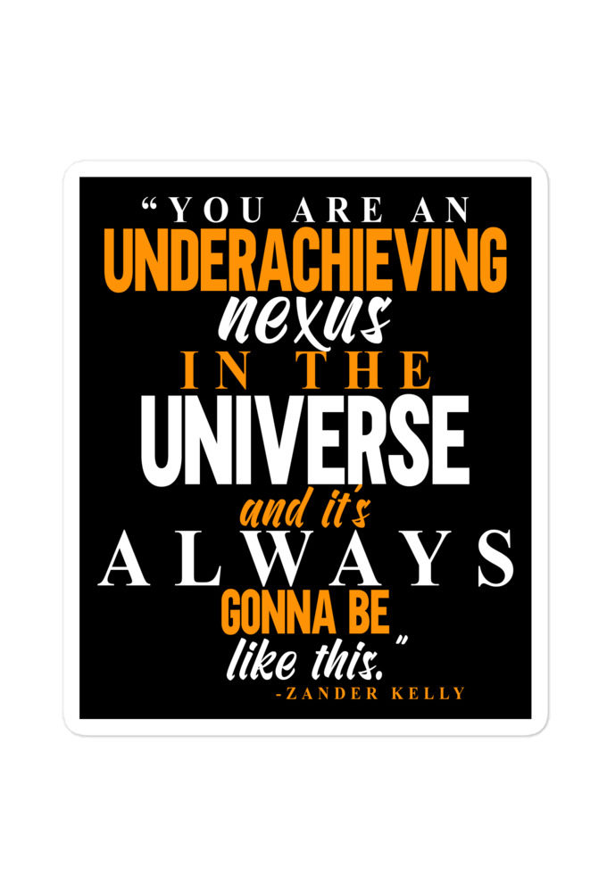 You are an underachieving nexus in the universe and it's always gonna be like this.. -Zander Kelly, Joe Dirt Bubble-free stickers