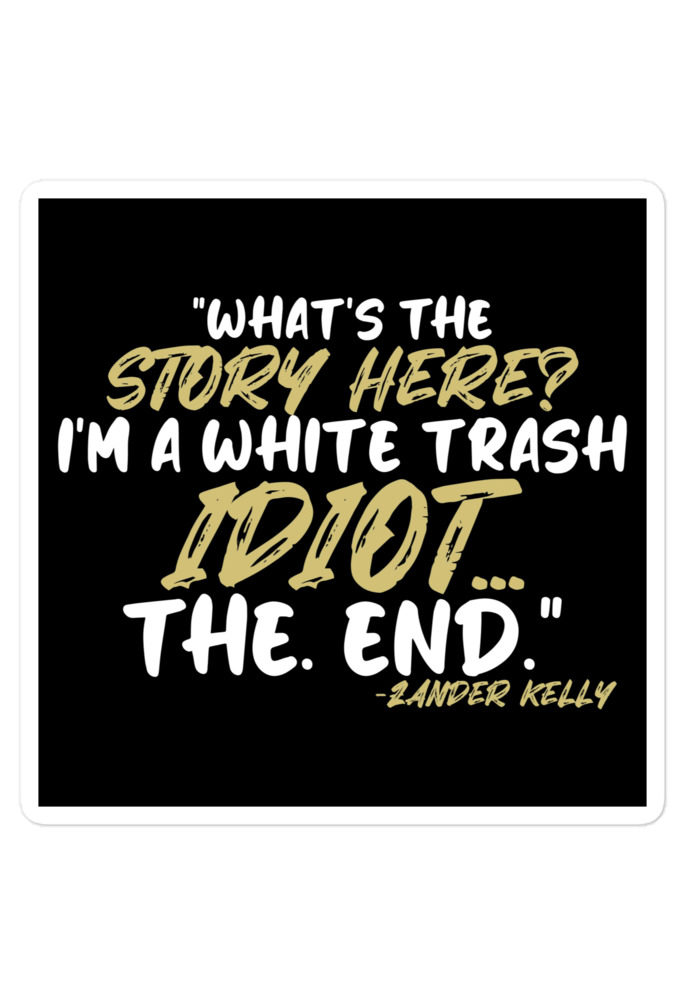 What's the story? I'm a white trash idiot, the end -Zander Kelly, Joe Dirt Bubble-free stickers