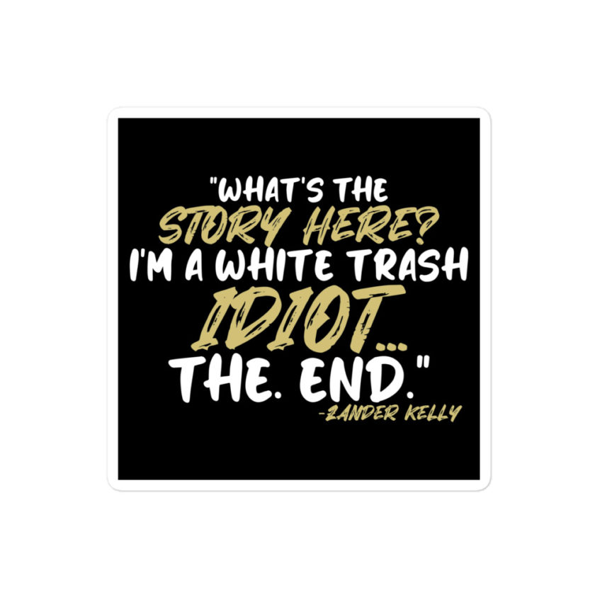 What's the story? I'm a white trash idiot, the end -Zander Kelly, Joe Dirt Bubble-free stickers