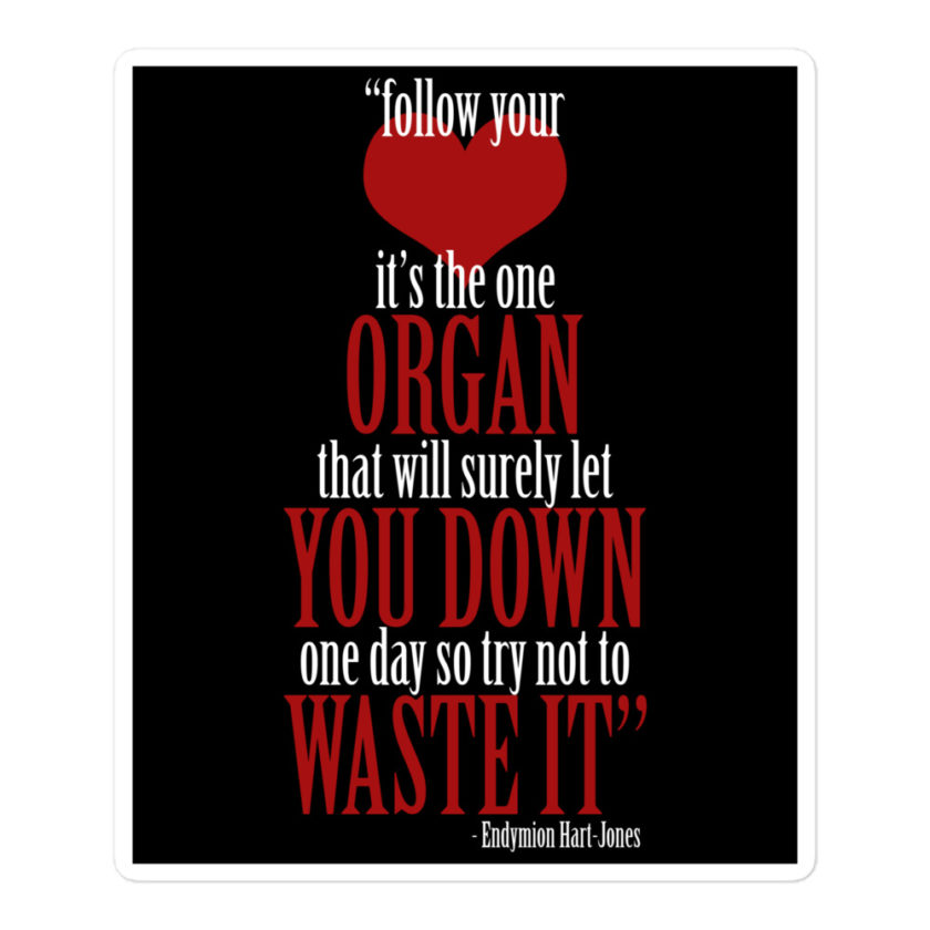 Follow your heart, its the one organ that will surely let you down one day so try not to waste it. -Endymion Hart-Jones, The Road to Wellville Bubble-free stickers - Image 3