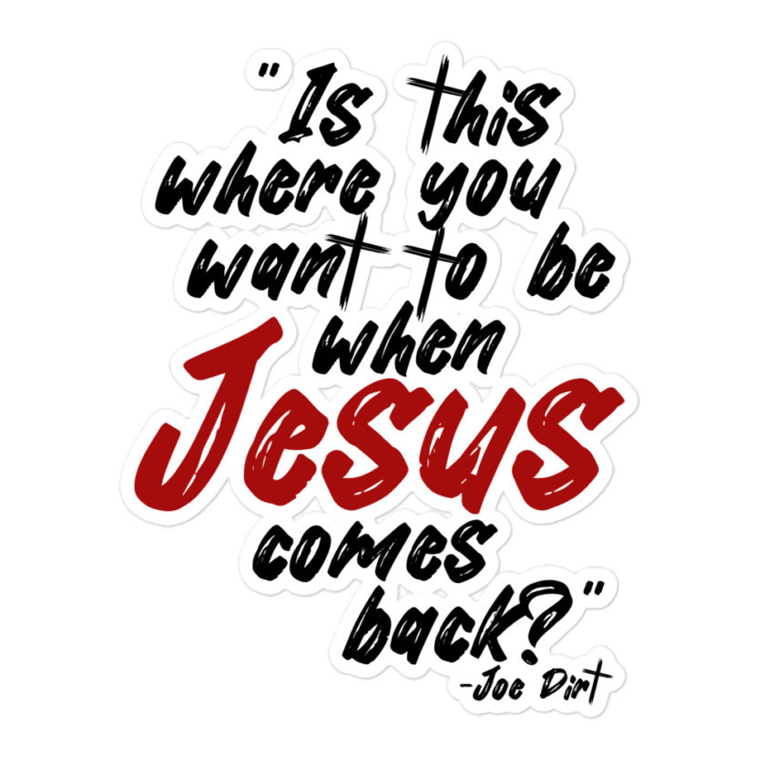 Is this where you want to be When Jesus comes back? -Joe Dirt  Bubble-free stickers - Image 3