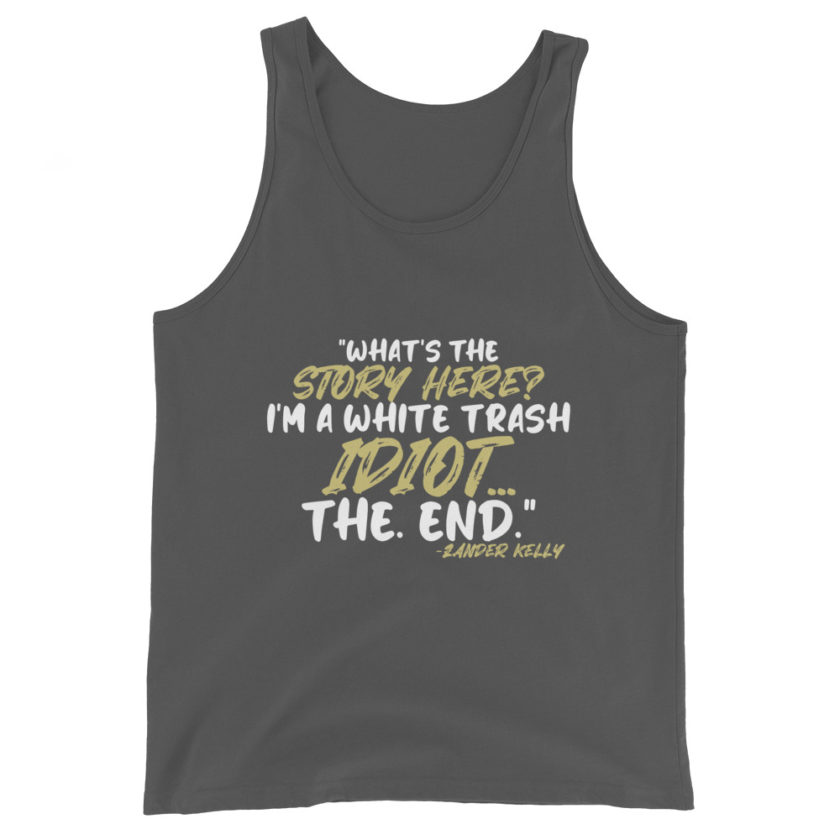 What's the story? I'm a white trash idiot, the end -Zander Kelly, Joe Dirt Unisex Tank Top - Image 6