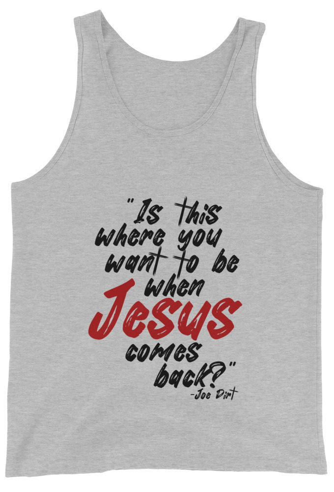 Is this where you want to be When Jesus comes back? -Joe Dirt  Unisex Tank Top