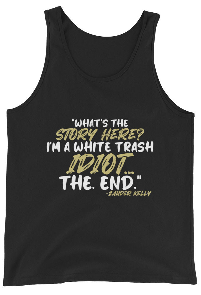 What's the story? I'm a white trash idiot, the end -Zander Kelly, Joe Dirt Unisex Tank Top