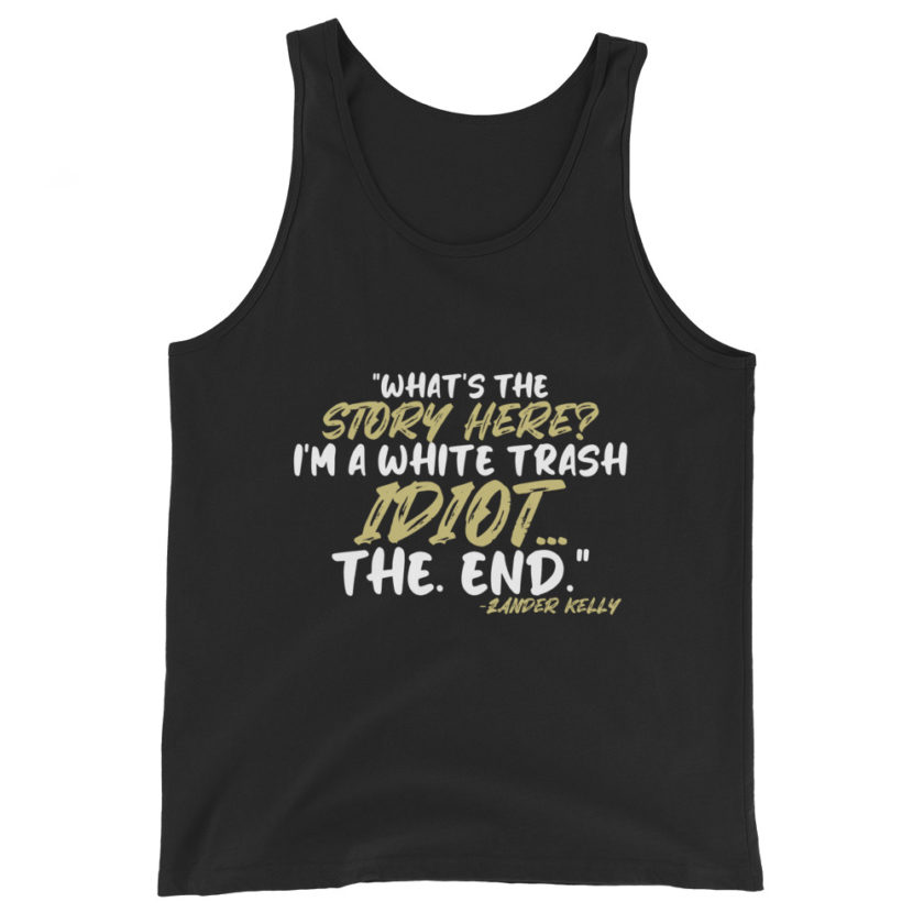 What's the story? I'm a white trash idiot, the end -Zander Kelly, Joe Dirt Unisex Tank Top