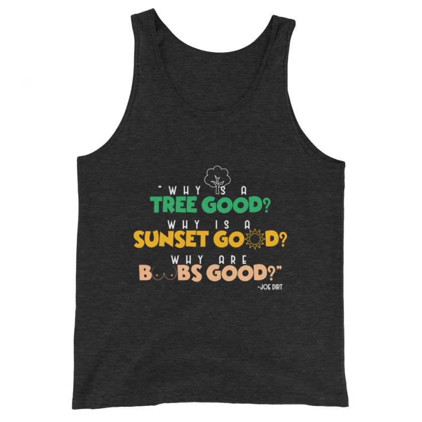 Why is a tree good? Why is a sunset good? Why are boobs good? -Joe Dirt Unisex Tank Top - Image 4