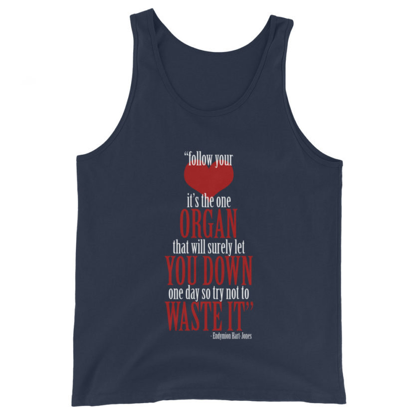 Follow your heart, its the one organ that will surely let you down one day so try not to waste it. -Endymion Hart-Jones, The Road to Wellville Unisex Tank Top