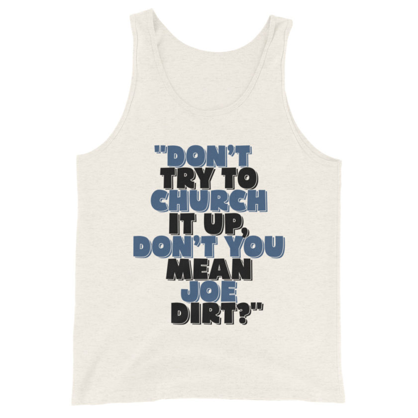 Don't try to church it up, don't you mean Joe Dirt? -Joe Dirt Unisex Tank Top - Image 5