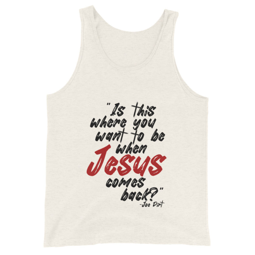 Is this where you want to be When Jesus comes back? -Joe Dirt  Unisex Tank Top - Image 3