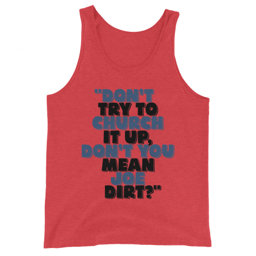 Don't try to church it up, don't you mean Joe Dirt? -Joe Dirt Unisex Tank Top - Image 3