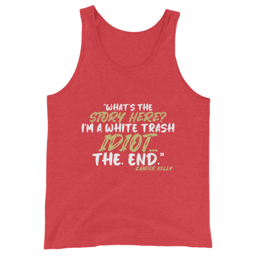 What's the story? I'm a white trash idiot, the end -Zander Kelly, Joe Dirt Unisex Tank Top - Image 7