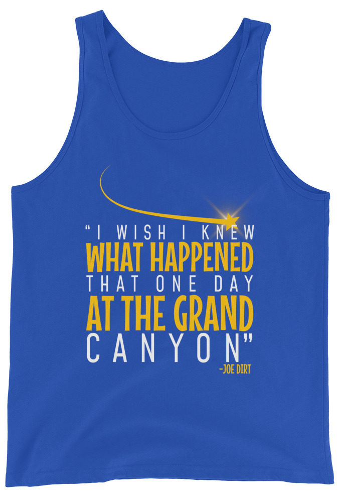 I wish I knew what happened that one day at the Grand Canyon. -Joe Dirt Unisex Tank Top