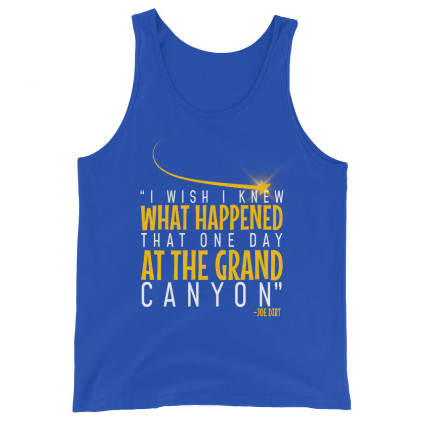 I wish I knew what happened that one day at the Grand Canyon. -Joe Dirt Unisex Tank Top