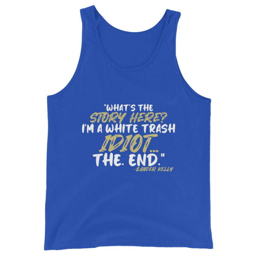 What's the story? I'm a white trash idiot, the end -Zander Kelly, Joe Dirt Unisex Tank Top - Image 5