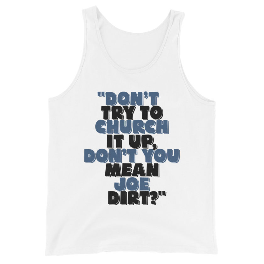 Don't try to church it up, don't you mean Joe Dirt? -Joe Dirt Unisex Tank Top