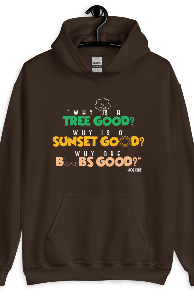 Why is a tree good? Why is a sunset good? Why are boobs good? -Joe Dirt Unisex Hoodie