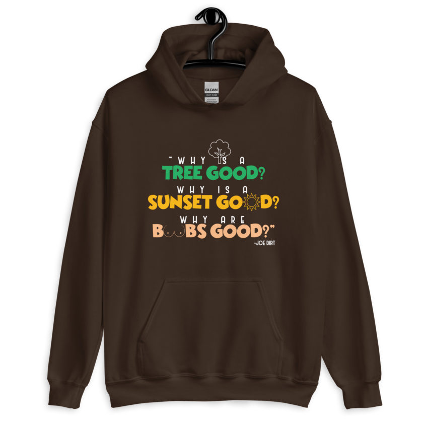 Why is a tree good? Why is a sunset good? Why are boobs good? -Joe Dirt Unisex Hoodie