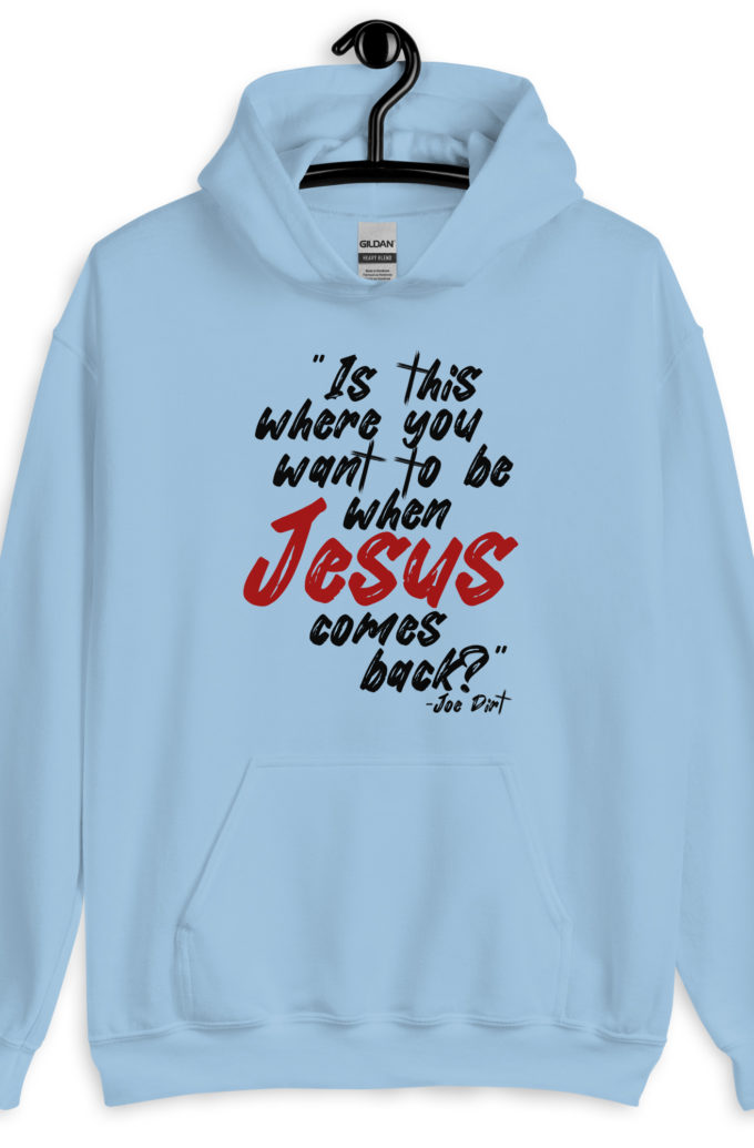 Is this where you want to be When Jesus comes back? -Joe Dirt  Unisex Hoodie