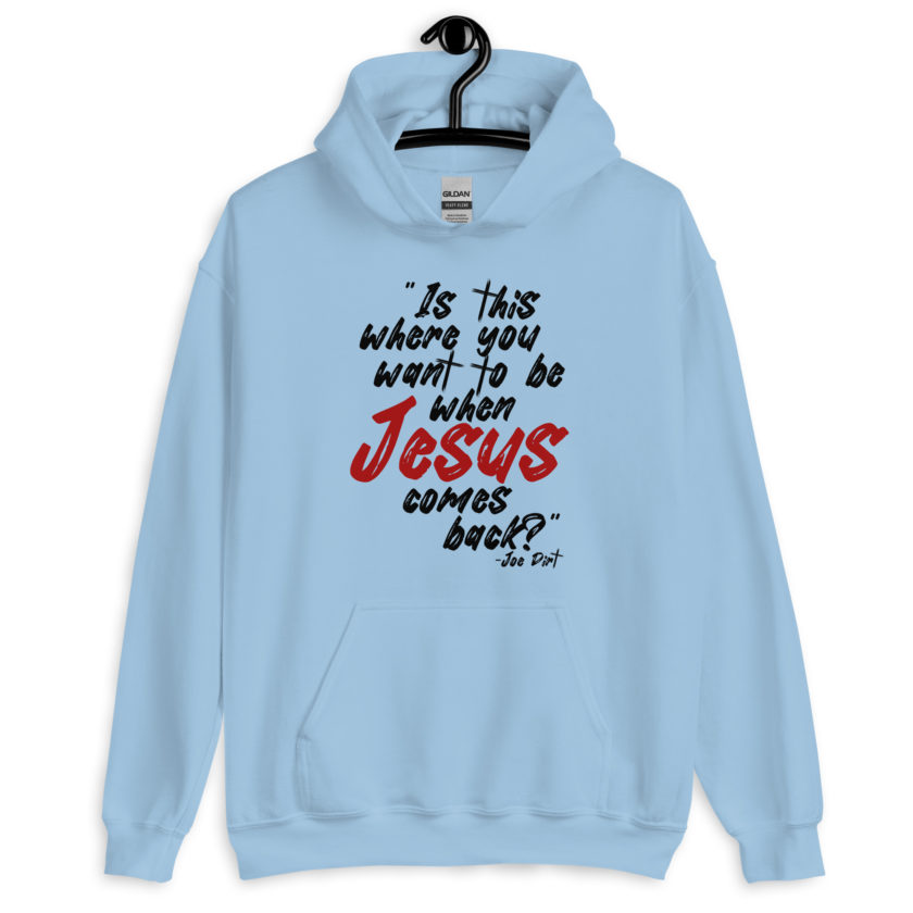 Is this where you want to be When Jesus comes back? -Joe Dirt  Unisex Hoodie