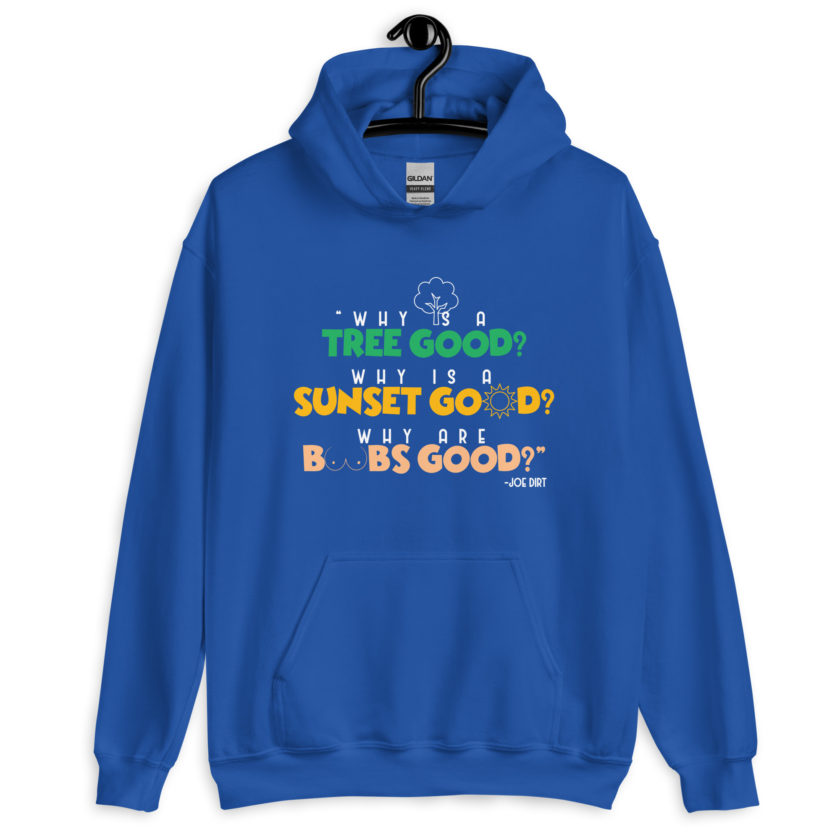 Why is a tree good? Why is a sunset good? Why are boobs good? -Joe Dirt Unisex Hoodie - Image 7