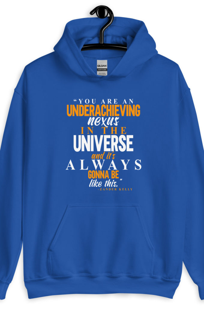 You are an underachieving nexus in the universe and it's always gonna be like this.. -Zander Kelly, Joe Dirt Unisex Hoodie