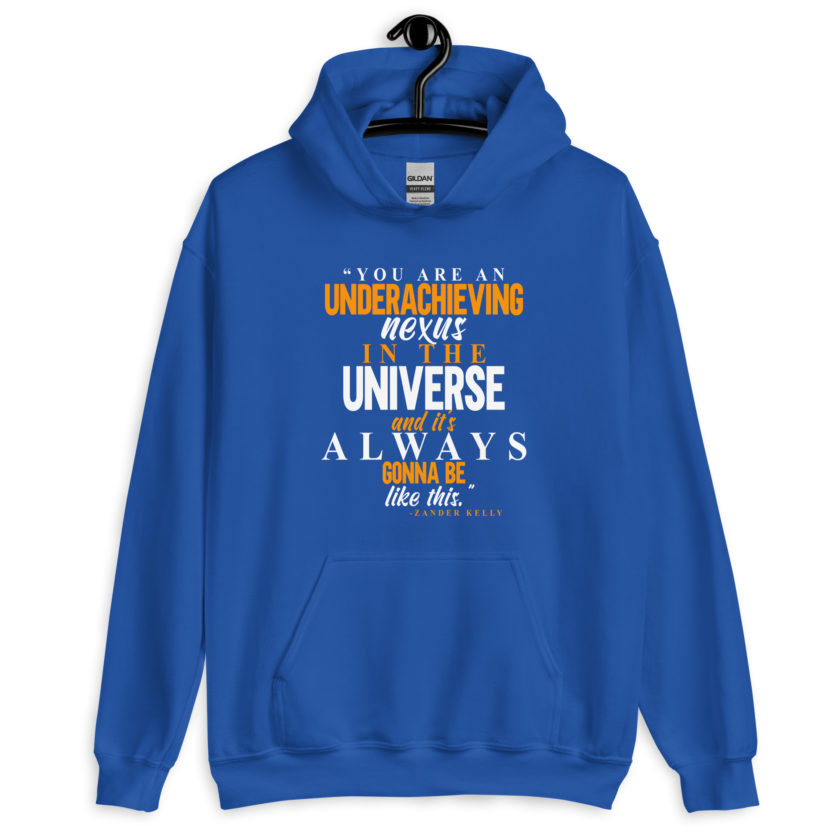 You are an underachieving nexus in the universe and it's always gonna be like this.. -Zander Kelly, Joe Dirt Unisex Hoodie