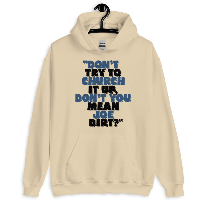 Don't try to church it up, don't you mean Joe Dirt? -Joe Dirt Unisex Hoodie