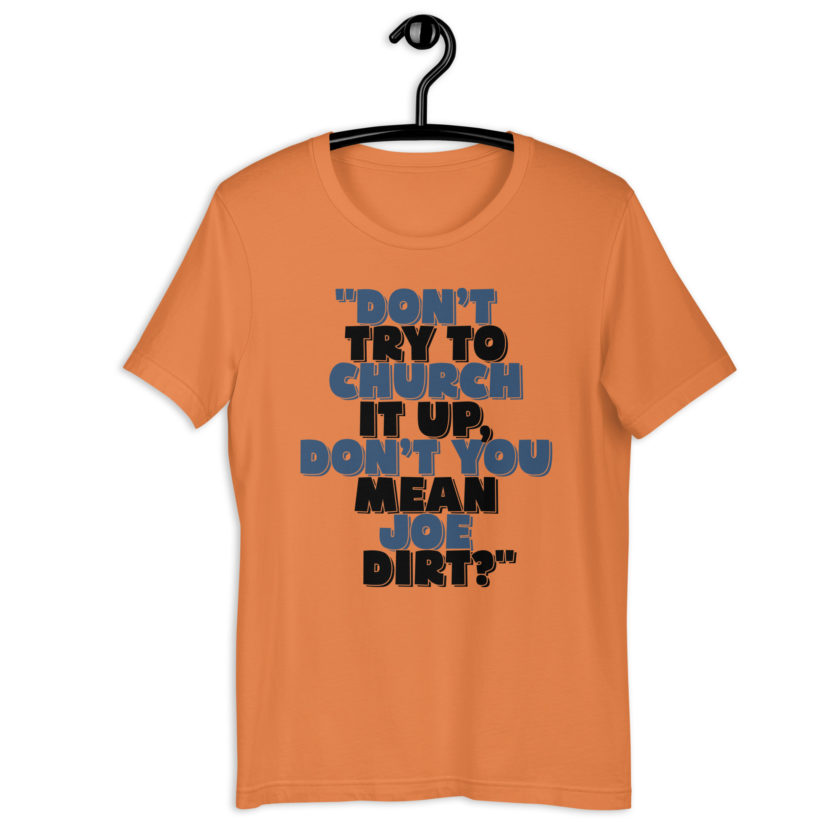 Don't try to church it up, don't you mean Joe Dirt? -Joe Dirt Unisex t-shirt - Image 3