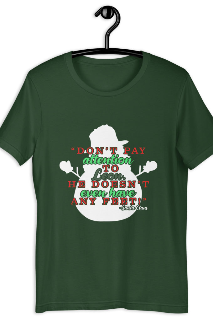 Don't pay attention to Leon. He doesn't even have any feet! -Santa Claus,	Elf Unisex t-shirt