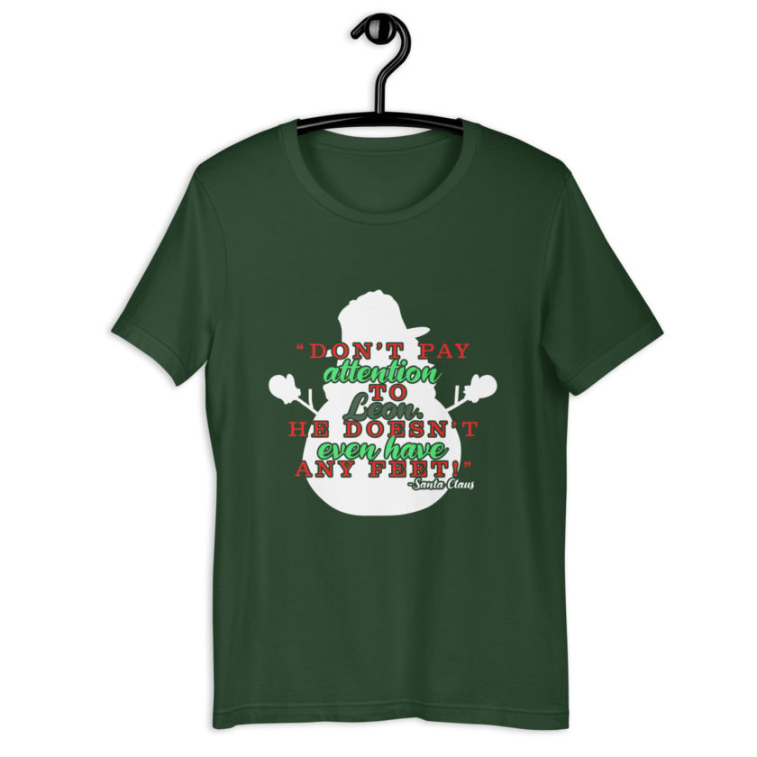 Don't pay attention to Leon. He doesn't even have any feet! -Santa Claus,	Elf Unisex t-shirt