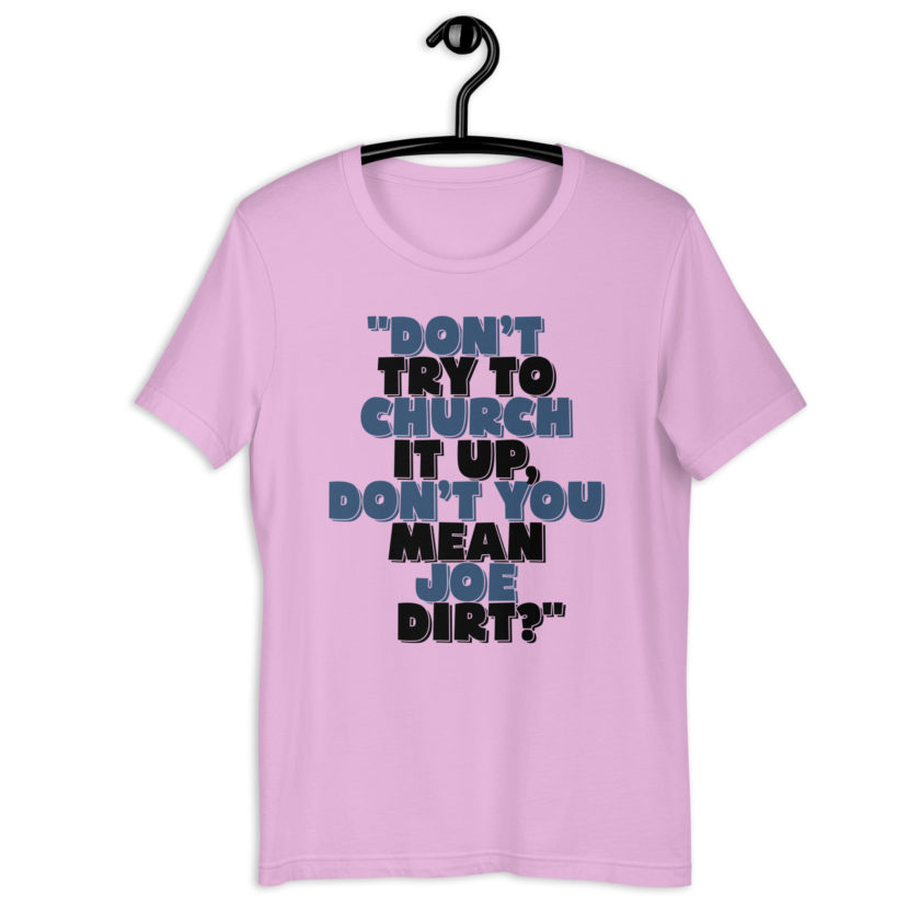 Don't try to church it up, don't you mean Joe Dirt? -Joe Dirt Unisex t-shirt - Image 6