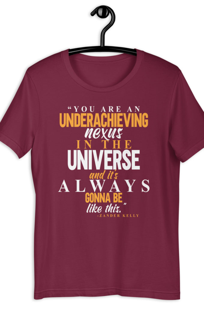 You are an underachieving nexus in the universe and it's always gonna be like this.. -Zander Kelly, Joe Dirt Unisex t-shirt