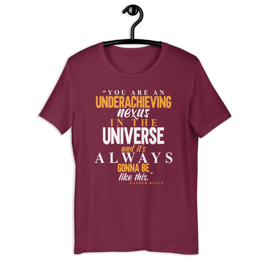 You are an underachieving nexus in the universe and it's always gonna be like this.. -Zander Kelly, Joe Dirt Unisex t-shirt