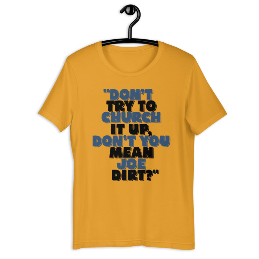 Don't try to church it up, don't you mean Joe Dirt? -Joe Dirt Unisex t-shirt - Image 4