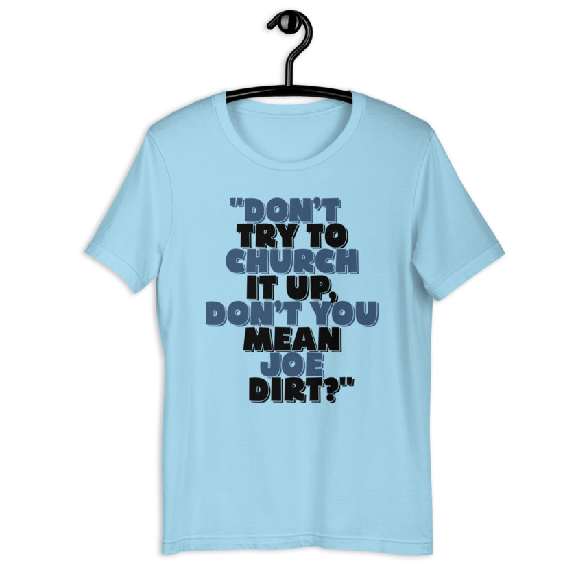 Don't try to church it up, don't you mean Joe Dirt? -Joe Dirt Unisex t-shirt - Image 8