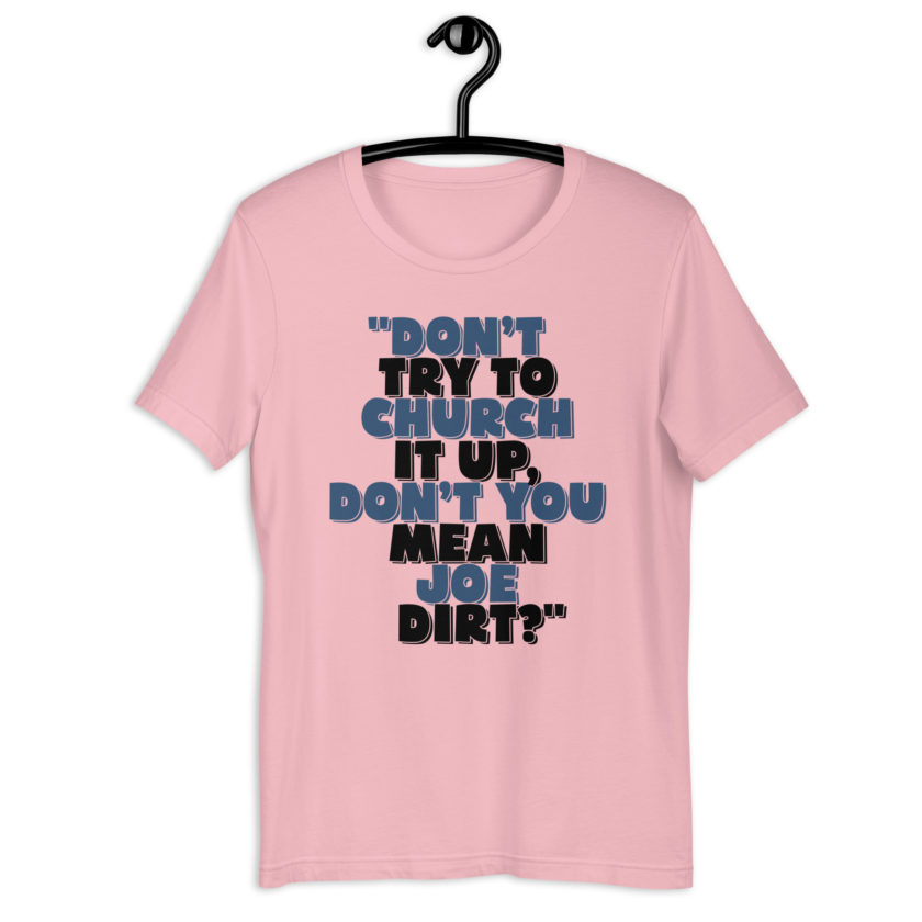 Don't try to church it up, don't you mean Joe Dirt? -Joe Dirt Unisex t-shirt - Image 7