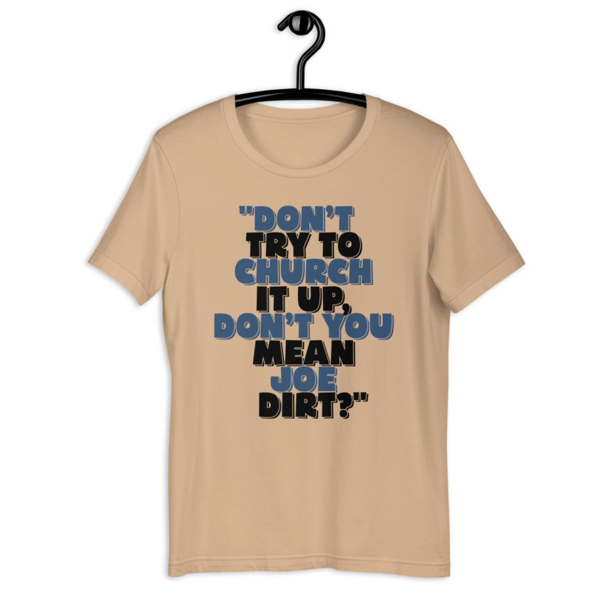 Don't try to church it up, don't you mean Joe Dirt? -Joe Dirt Unisex t-shirt - Image 5