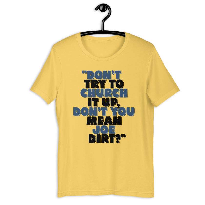 Don't try to church it up, don't you mean Joe Dirt? -Joe Dirt Unisex t-shirt - Image 9