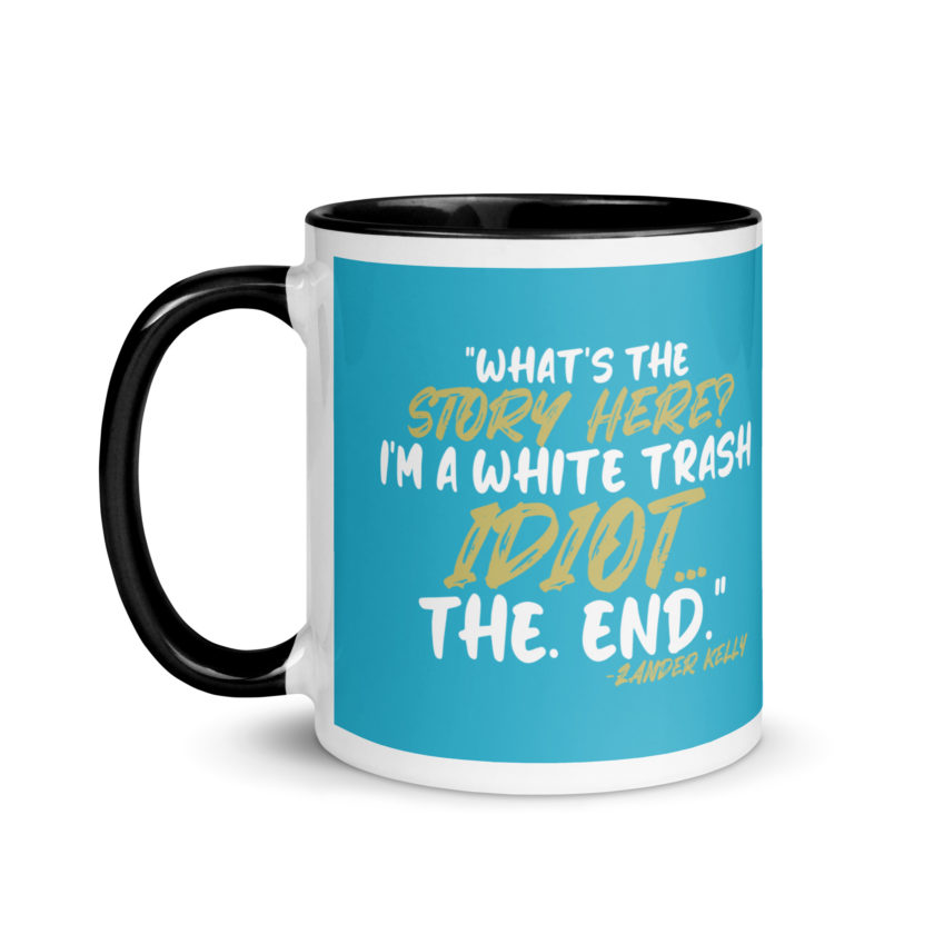 What's the story? I'm a white trash idiot, the end -Zander Kelly, Joe Dirt Mug with Color Inside - Image 4