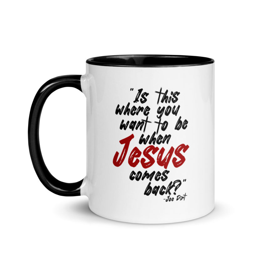 Is this where you want to be When Jesus comes back? -Joe Dirt  Mug with Color Inside - Image 4