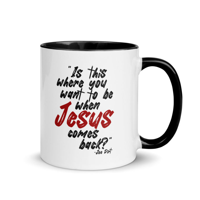 Is this where you want to be When Jesus comes back? -Joe Dirt  Mug with Color Inside - Image 2