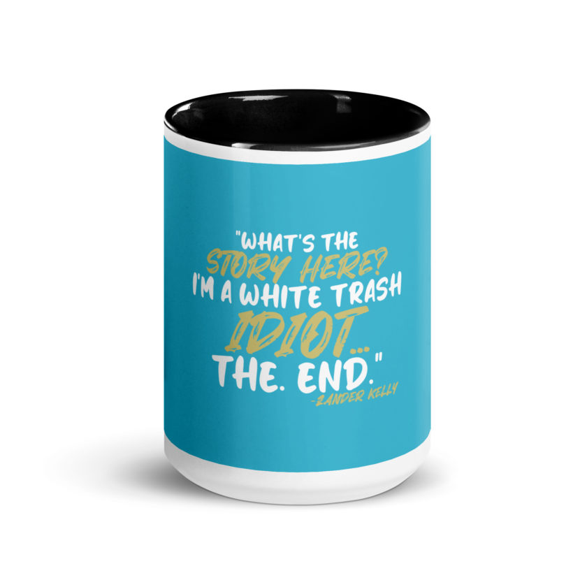 What's the story? I'm a white trash idiot, the end -Zander Kelly, Joe Dirt Mug with Color Inside - Image 6