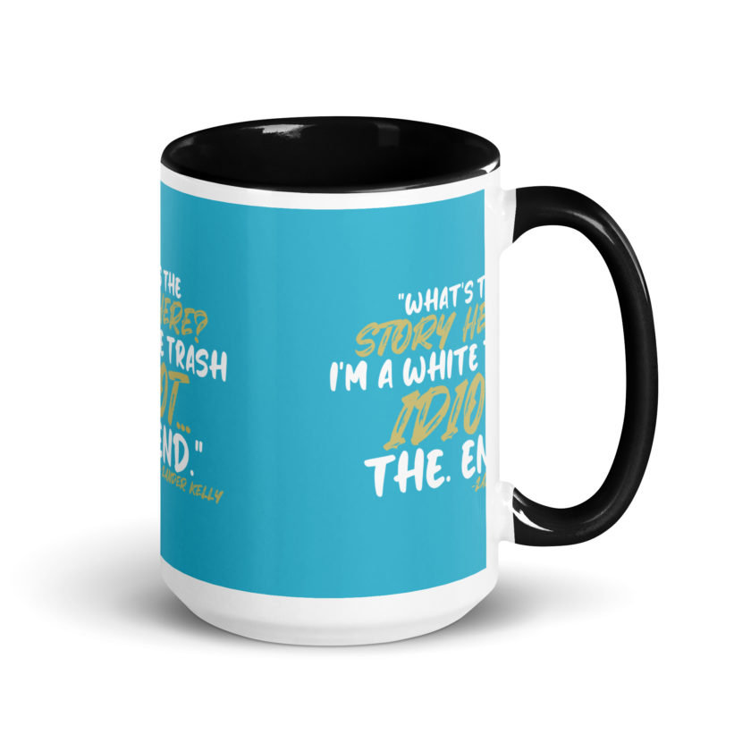 What's the story? I'm a white trash idiot, the end -Zander Kelly, Joe Dirt Mug with Color Inside - Image 5
